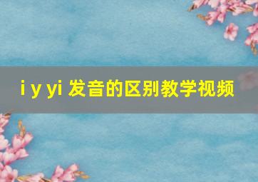 i y yi 发音的区别教学视频